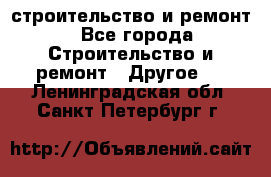 строительство и ремонт - Все города Строительство и ремонт » Другое   . Ленинградская обл.,Санкт-Петербург г.